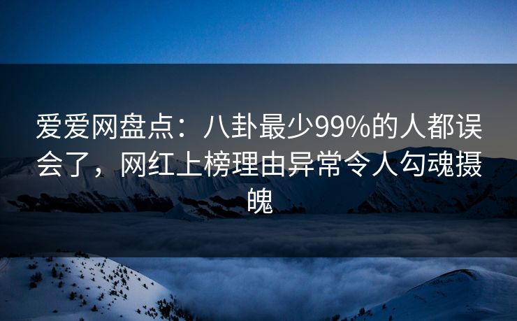 爱爱网盘点：八卦最少99%的人都误会了，网红上榜理由异常令人勾魂摄魄