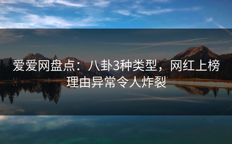 爱爱网盘点：八卦3种类型，网红上榜理由异常令人炸裂