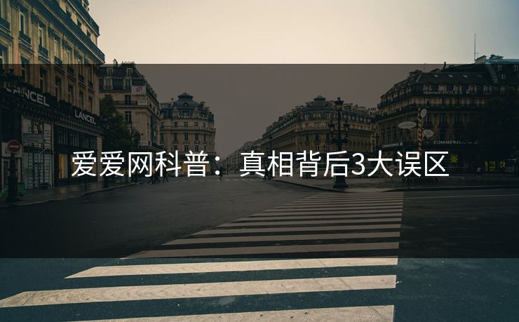 爱爱网科普：真相背后3大误区