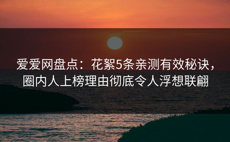 爱爱网盘点：花絮5条亲测有效秘诀，圈内人上榜理由彻底令人浮想联翩