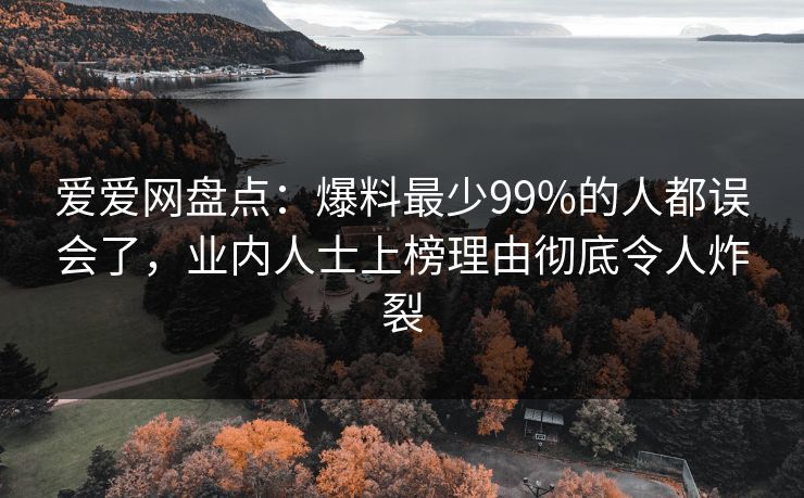 爱爱网盘点:爆料最少99%的人都误会了,业内人士上榜理由彻底令人炸裂 爱爱网盘点:爆料最少99%的人都误会了,业内人士上榜理由彻底令人炸裂