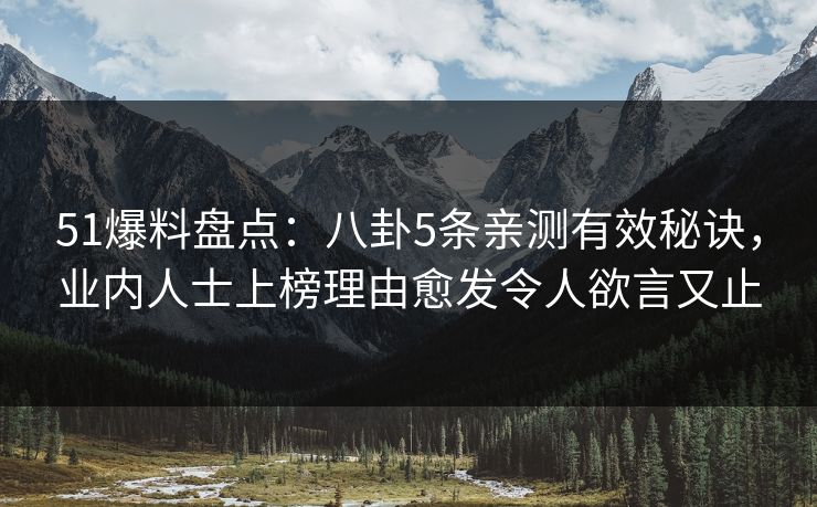 51爆料盘点：八卦5条亲测有效秘诀，业内人士上榜理由愈发令人欲言又止