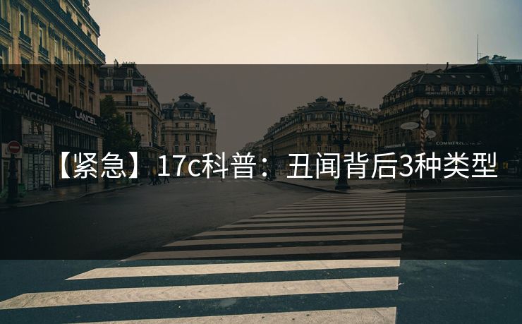 【紧急】17c科普：丑闻背后3种类型