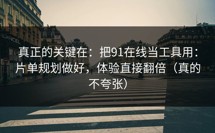 真正的关键在：把91在线当工具用：片单规划做好，体验直接翻倍（真的不夸张）